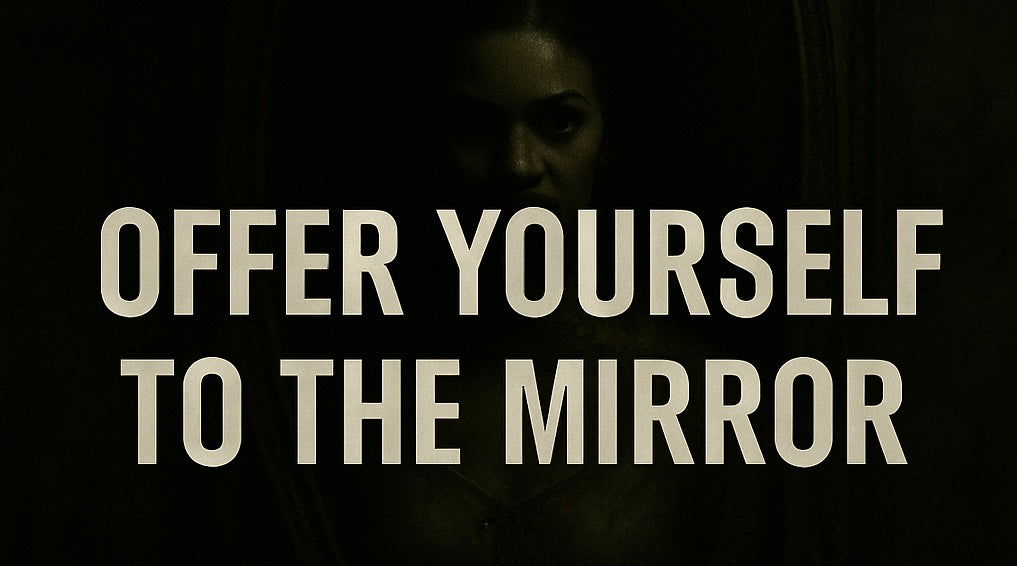 You offered yourself to the mirror…